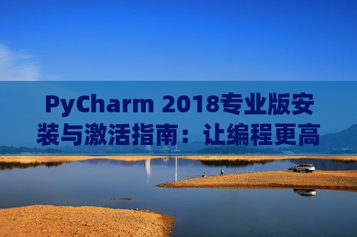 PyCharm 2018专业版安装与激活指南：让编程更高效