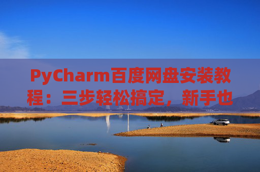 PyCharm百度网盘安装教程：三步轻松搞定，新手也能快速上手